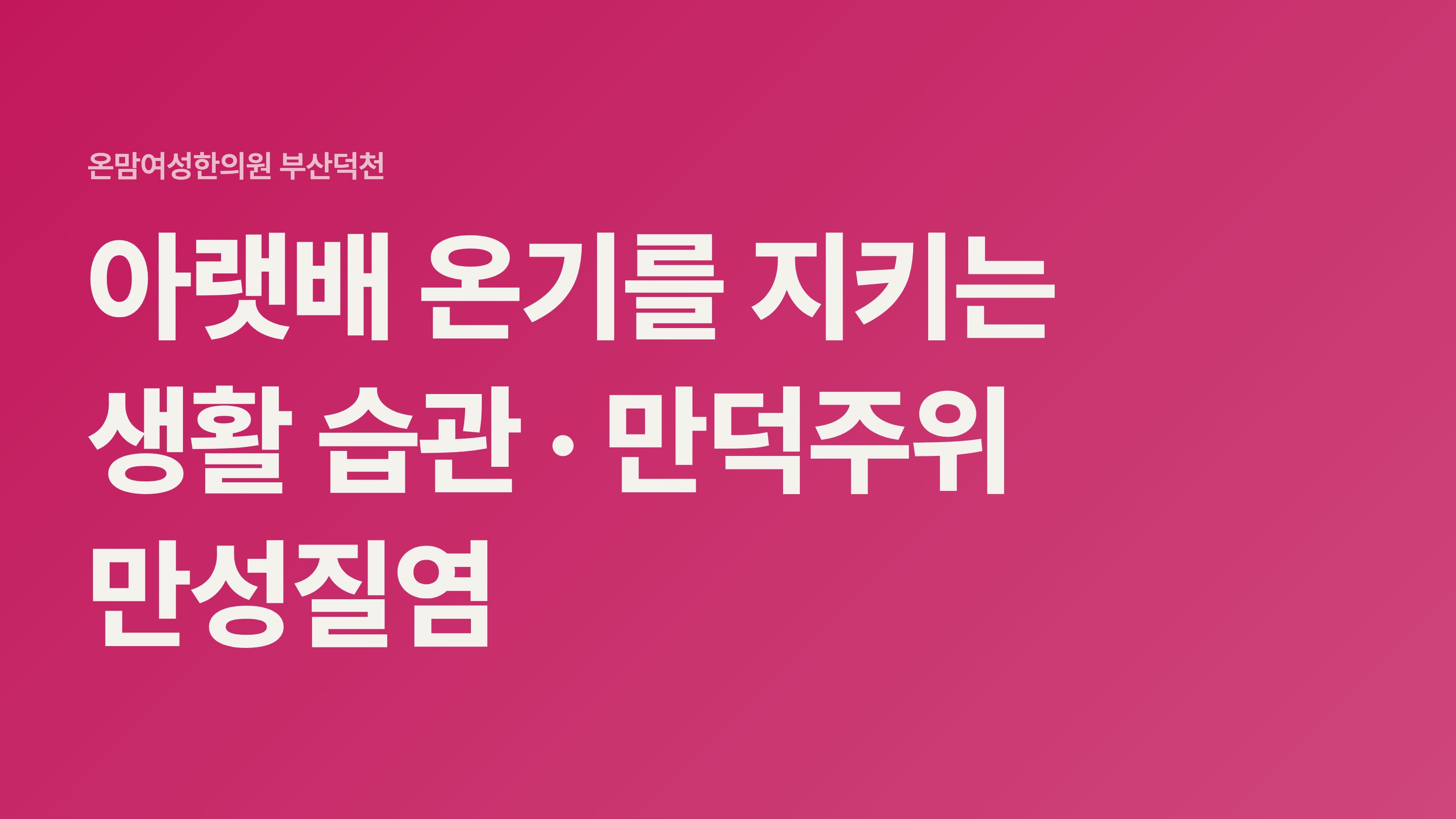 아랫배 온기를 지키는 생활 습관 · 만덕주위 만성질염