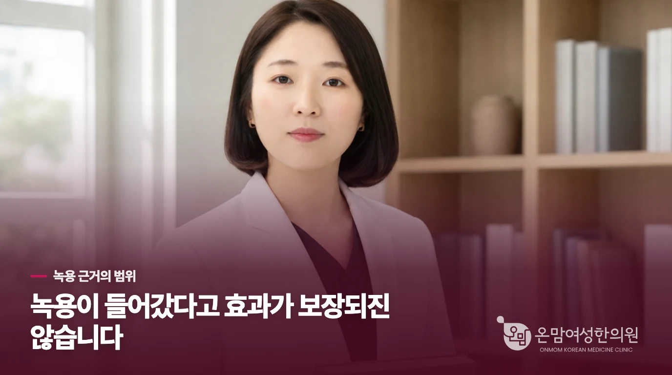 녹용이 들어갔다고 효과가 더 확실한 것은 아닙니다