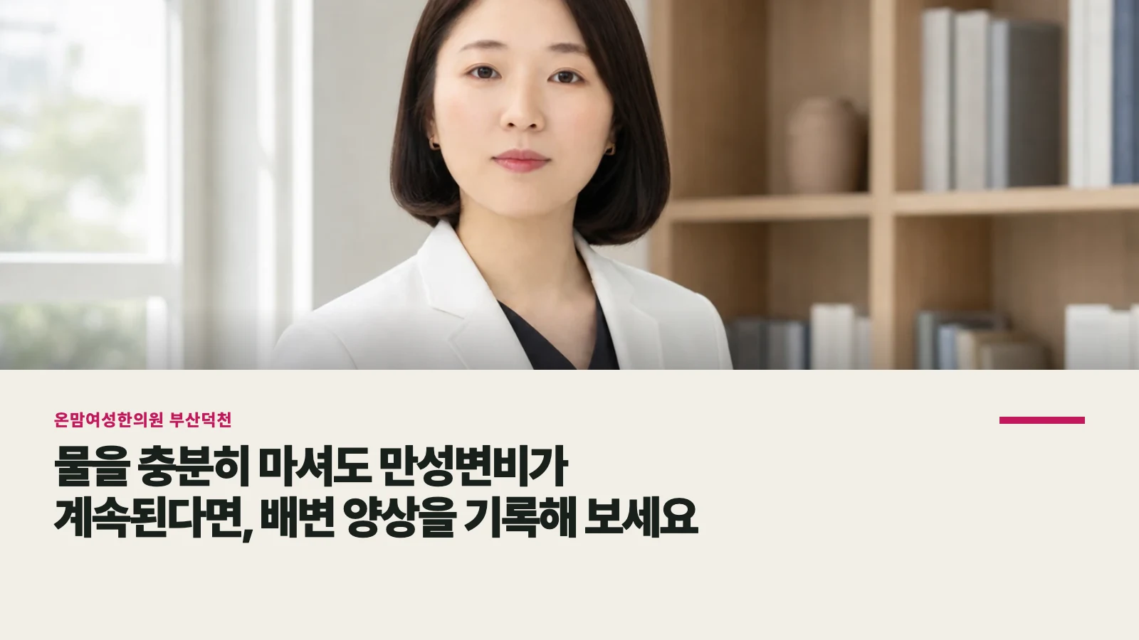 물을 충분히 마셔도 만성변비가 계속된다면, 배변 양상을 기록해 보세요
